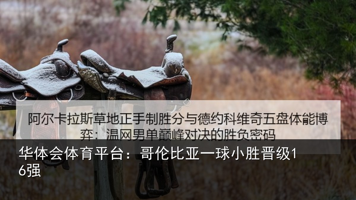 华体会体育平台:哥伦比亚一球小胜晋级16强