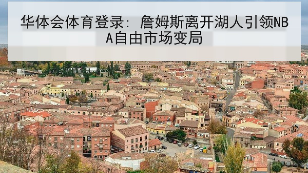 华体会体育登录: 詹姆斯离开湖人引领NBA自由市场变局 华体会体育登录: 詹姆斯离开湖人引领NBA自由市场变局