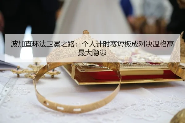 波加查环法卫冕之路：个人计时赛短板成对决温格高最大隐患