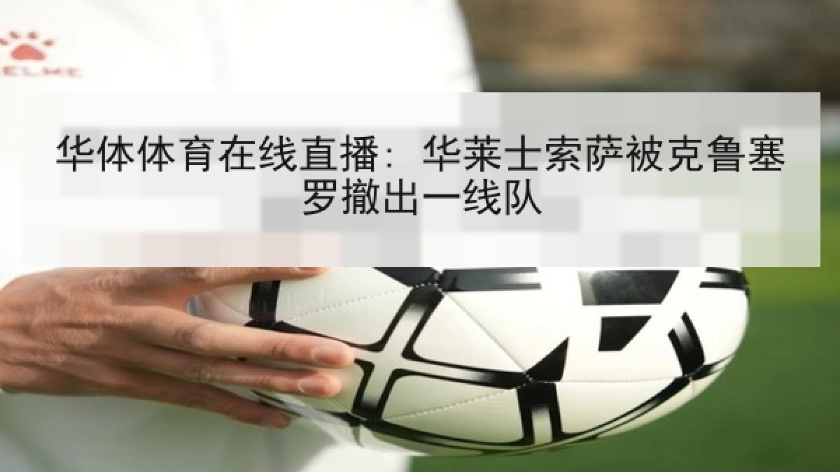 华体体育在线直播: 华莱士索萨被克鲁塞罗撤出一线队 华体体育在线直播: 华莱士索萨被克鲁塞罗撤出一线队