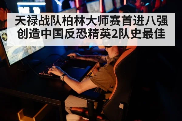 天禄战队柏林大师赛首进八强创造中国反恐精英2队史最佳