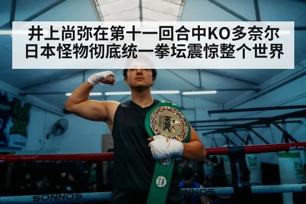 井上尚弥在第十一回合中KO多奈尔 日本怪物彻底统一拳坛震惊整个世界