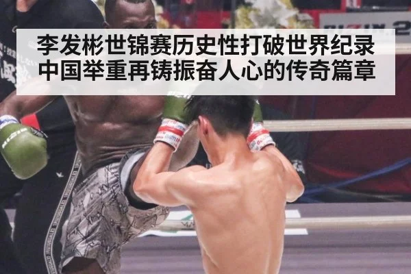 李发彬世锦赛历史性打破世界纪录中国举重再铸振奋人心的传奇篇章