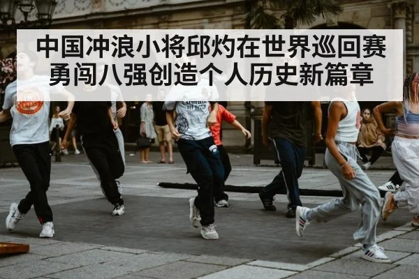 中国冲浪小将邱灼在世界巡回赛勇闯八强创造个人历史新篇章